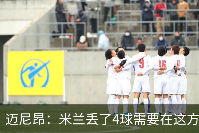 迈尼昂：米兰丢了4球需要在这方面改进，等到赛季结束再做出总结